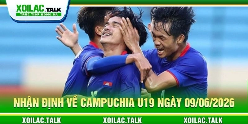 Nhận định về Campuchia U19 ngày 09/06/2026 Nhận định về Campuchia U19 ngày 09/06/2026